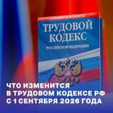 С 1 сентября 2026 года вступают в силу изменения в Трудовом кодексе России